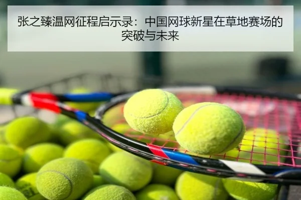 张之臻温网征程启示录：中国网球新星在草地赛场的突破与未来