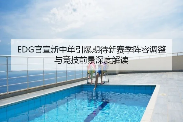 EDG官宣新中单引爆期待新赛季阵容调整与竞技前景深度解读